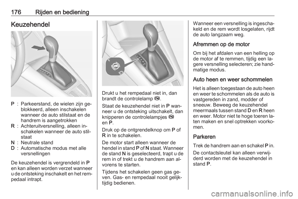OPEL ZAFIRA C 2016  Gebruikershandleiding (in Dutch) 176Rijden en bedieningKeuzehendelP:Parkeerstand, de wielen zijn ge‐
blokkeerd, alleen inschakelen
wanneer de auto stilstaat en de
handrem is aangetrokkenR:Achteruitversnelling, alleen in‐
schakele OPEL ZAFIRA C 2016  Gebruikershandleiding (in Dutch) 176Rijden en bedieningKeuzehendelP:Parkeerstand, de wielen zijn ge‐
blokkeerd, alleen inschakelen
wanneer de auto stilstaat en de
handrem is aangetrokkenR:Achteruitversnelling, alleen in‐
schakele