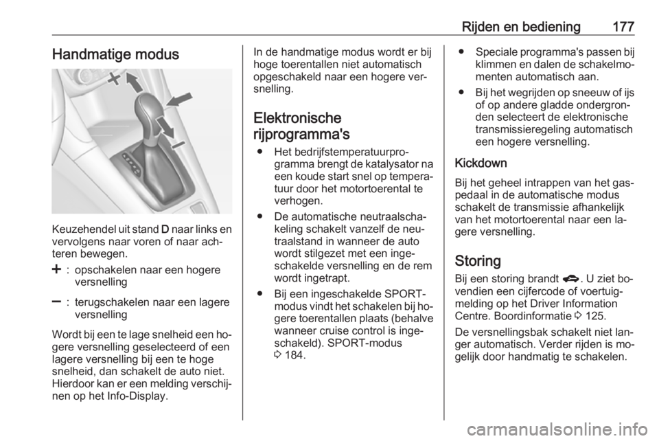 OPEL ZAFIRA C 2016  Gebruikershandleiding (in Dutch) Rijden en bediening177Handmatige modus
Keuzehendel uit stand D naar links en
vervolgens naar voren of naar ach‐
teren bewegen.
<:opschakelen naar een hogere
versnelling]:terugschakelen naar een lage
