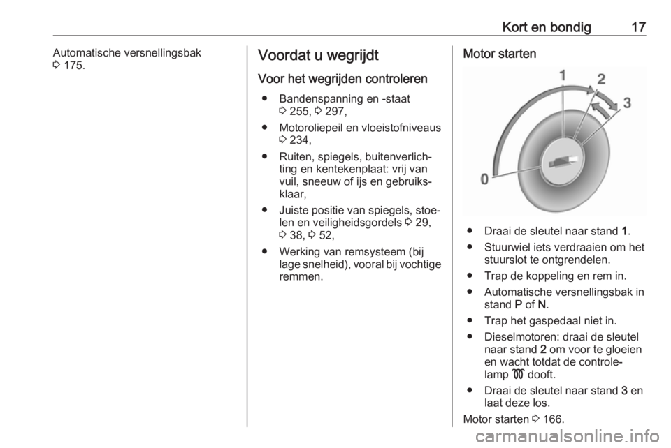 OPEL ZAFIRA C 2016  Gebruikershandleiding (in Dutch) Kort en bondig17Automatische versnellingsbak
3  175.Voordat u wegrijdt
Voor het wegrijden controleren ● Bandenspanning en -staat 3 255,  3 297,
● Motoroliepeil en vloeistofniveaus 3 234,
● Ruite