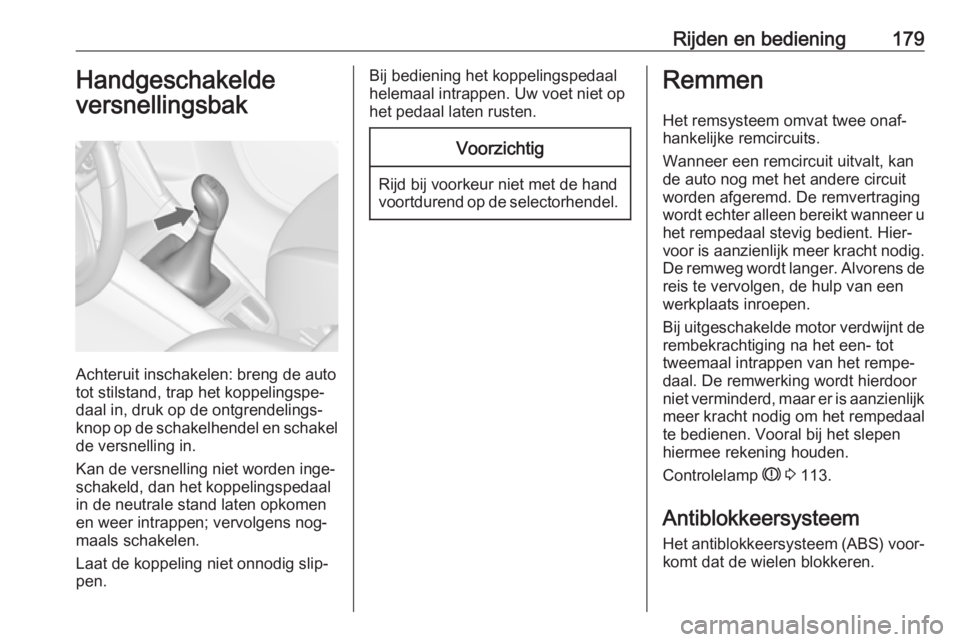 OPEL ZAFIRA C 2016  Gebruikershandleiding (in Dutch) Rijden en bediening179Handgeschakelde
versnellingsbak
Achteruit inschakelen: breng de auto
tot stilstand, trap het koppelingspe‐
daal in, druk op de ontgrendelings‐
knop op de schakelhendel en sch