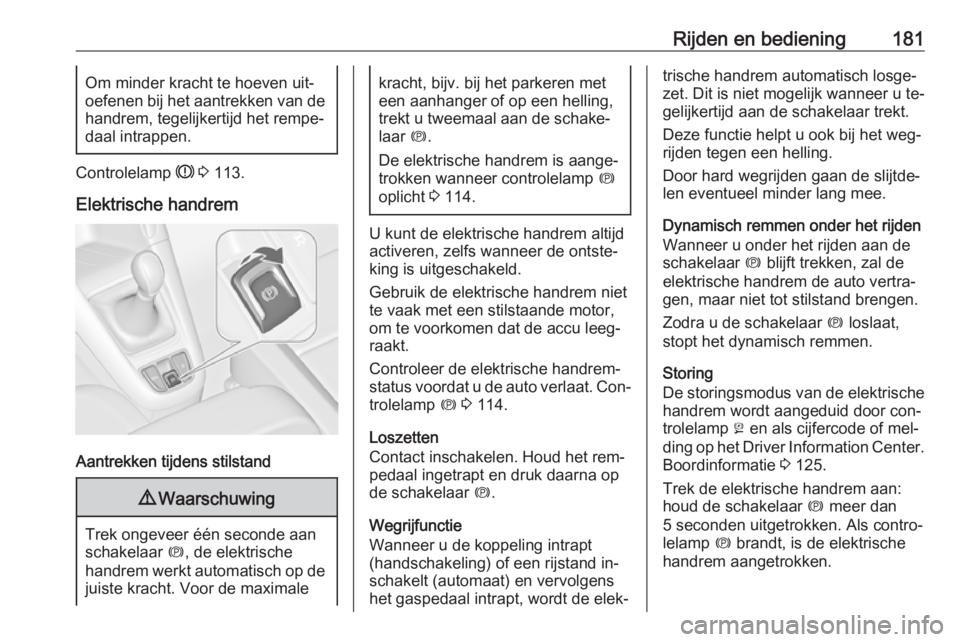 OPEL ZAFIRA C 2016  Gebruikershandleiding (in Dutch) Rijden en bediening181Om minder kracht te hoeven uit‐
oefenen bij het aantrekken van de handrem, tegelijkertijd het rempe‐
daal intrappen.
Controlelamp  R 3  113.
Elektrische handrem
Aantrekken ti