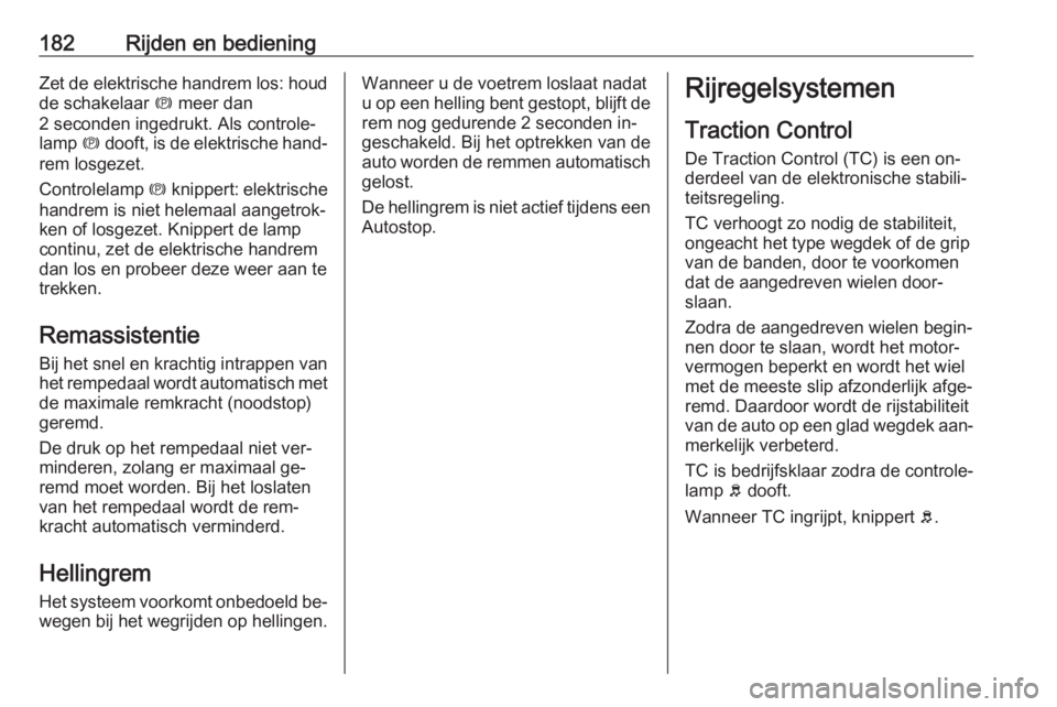 OPEL ZAFIRA C 2016  Gebruikershandleiding (in Dutch) 182Rijden en bedieningZet de elektrische handrem los: houdde schakelaar  m meer dan
2 seconden ingedrukt. Als controle‐
lamp  m dooft, is de elektrische hand‐
rem losgezet.
Controlelamp  m knipper