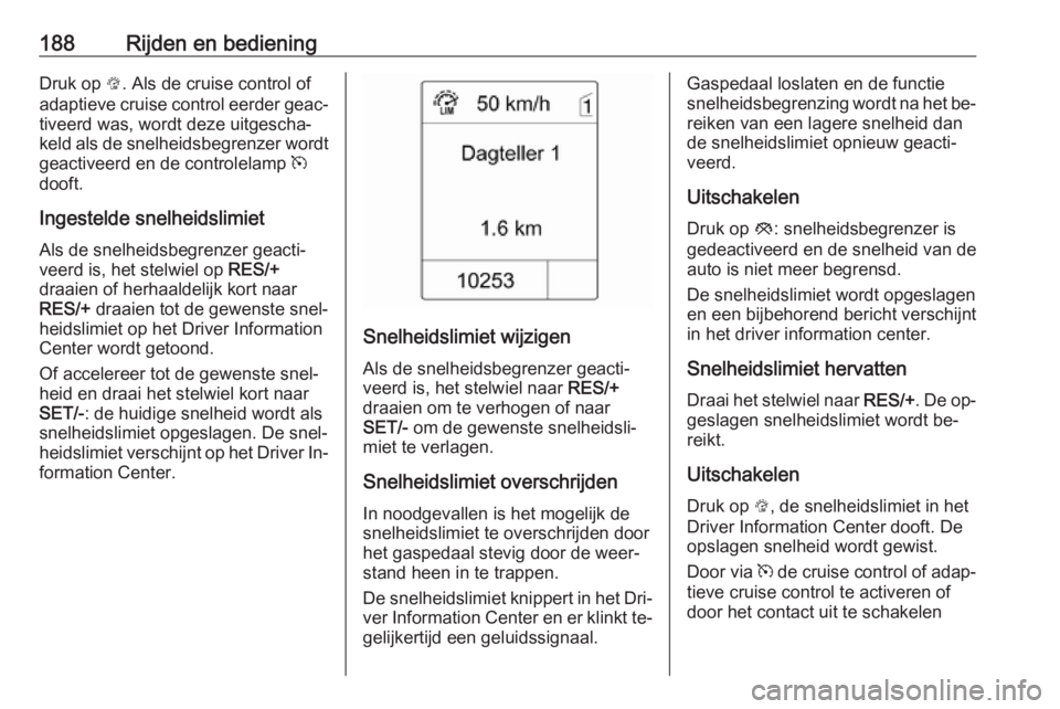 OPEL ZAFIRA C 2016  Gebruikershandleiding (in Dutch) 188Rijden en bedieningDruk op L. Als de cruise control of
adaptieve cruise control eerder geac‐
tiveerd was, wordt deze uitgescha‐
keld als de snelheidsbegrenzer wordt geactiveerd en de controlela