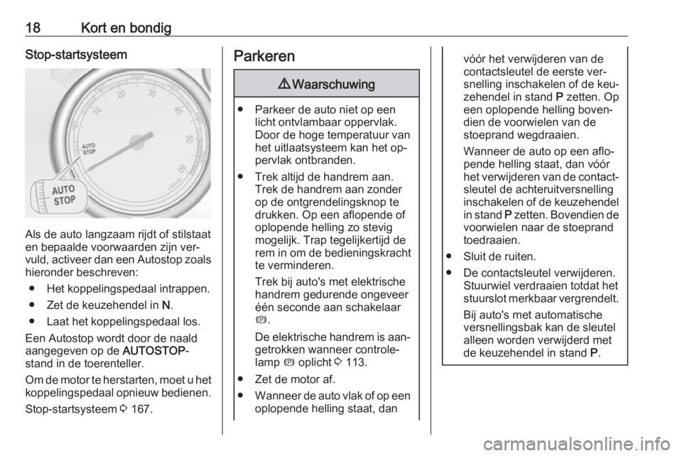 OPEL ZAFIRA C 2016  Gebruikershandleiding (in Dutch) 18Kort en bondigStop-startsysteem
Als de auto langzaam rijdt of stilstaat
en bepaalde voorwaarden zijn ver‐
vuld, activeer dan een  Autostop zoals
hieronder beschreven:
● Het koppelingspedaal intr