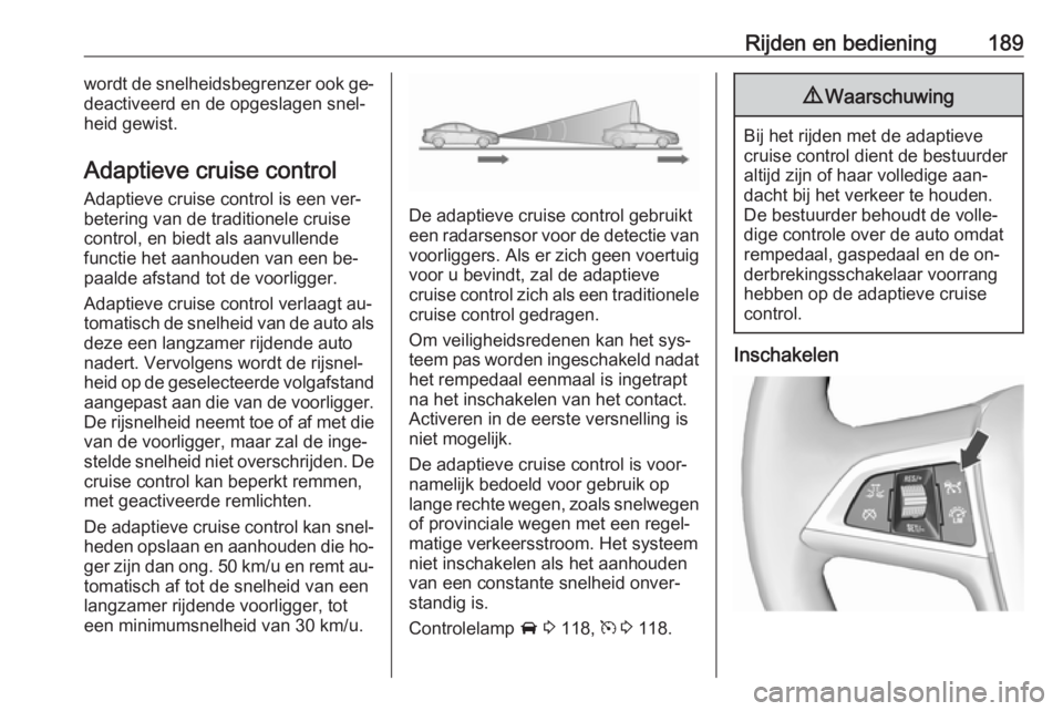 OPEL ZAFIRA C 2016 Gebruikershandleiding (in Dutch) Rijden en bediening189wordt de snelheidsbegrenzer ook ge‐
deactiveerd en de opgeslagen snel‐
heid gewist.
Adaptieve cruise control
Adaptieve cruise control is een ver‐
betering van de traditione OPEL ZAFIRA C 2016 Gebruikershandleiding (in Dutch) Rijden en bediening189wordt de snelheidsbegrenzer ook ge‐
deactiveerd en de opgeslagen snel‐
heid gewist.
Adaptieve cruise control
Adaptieve cruise control is een ver‐
betering van de traditione