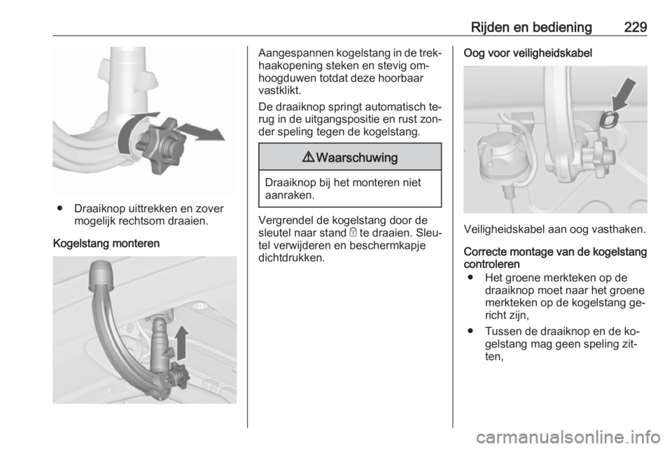 OPEL ZAFIRA C 2016 Gebruikershandleiding (in Dutch) Rijden en bediening229
● Draaiknop uittrekken en zovermogelijk rechtsom draaien.
Kogelstang monteren
Aangespannen kogelstang in de trek‐
haakopening steken en stevig om‐ hoogduwen totdat deze ho OPEL ZAFIRA C 2016 Gebruikershandleiding (in Dutch) Rijden en bediening229
● Draaiknop uittrekken en zovermogelijk rechtsom draaien.
Kogelstang monteren
Aangespannen kogelstang in de trek‐
haakopening steken en stevig om‐ hoogduwen totdat deze ho