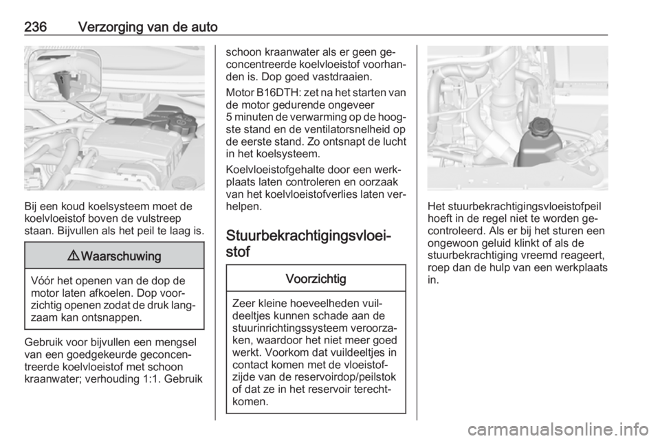OPEL ZAFIRA C 2016 Gebruikershandleiding (in Dutch) 236Verzorging van de auto
Bij een koud koelsysteem moet de
koelvloeistof boven de vulstreep staan. Bijvullen als het peil te laag is.
9 Waarschuwing
Vóór het openen van de dop de
motor laten afkoele OPEL ZAFIRA C 2016 Gebruikershandleiding (in Dutch) 236Verzorging van de auto
Bij een koud koelsysteem moet de
koelvloeistof boven de vulstreep staan. Bijvullen als het peil te laag is.
9 Waarschuwing
Vóór het openen van de dop de
motor laten afkoele
