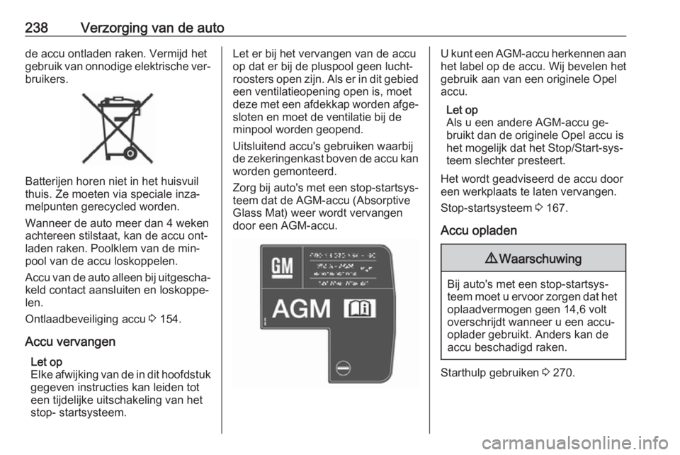 OPEL ZAFIRA C 2016  Gebruikershandleiding (in Dutch) 238Verzorging van de autode accu ontladen raken. Vermijd het
gebruik van onnodige elektrische ver‐ bruikers.
Batterijen horen niet in het huisvuil
thuis. Ze moeten via speciale inza‐
melpunten ger
