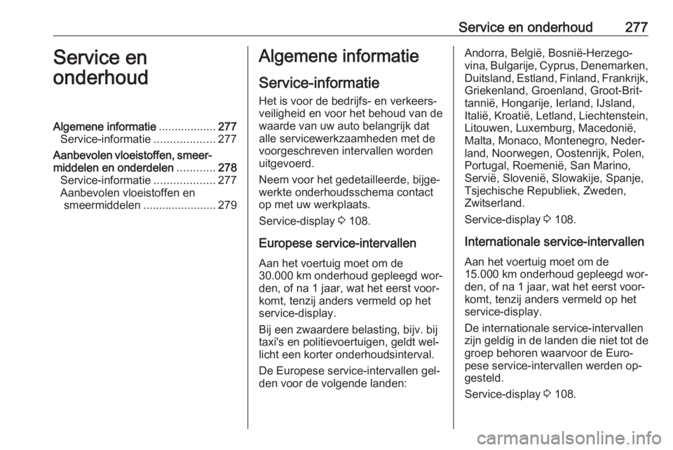 OPEL ZAFIRA C 2016 Gebruikershandleiding (in Dutch) Service en onderhoud277Service en
onderhoudAlgemene informatie ..................277
Service-informatie ...................277
Aanbevolen vloeistoffen, smeer‐ middelen en onderdelen ............278
OPEL ZAFIRA C 2016 Gebruikershandleiding (in Dutch) Service en onderhoud277Service en
onderhoudAlgemene informatie ..................277
Service-informatie ...................277
Aanbevolen vloeistoffen, smeer‐ middelen en onderdelen ............278