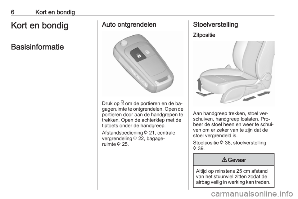 OPEL ZAFIRA C 2016  Gebruikershandleiding (in Dutch) 6Kort en bondigKort en bondigBasisinformatieAuto ontgrendelen
Druk op  c
 om de portieren en de ba‐
gageruimte te ontgrendelen. Open de
portieren door aan de handgrepen te
trekken. Open de achterkle