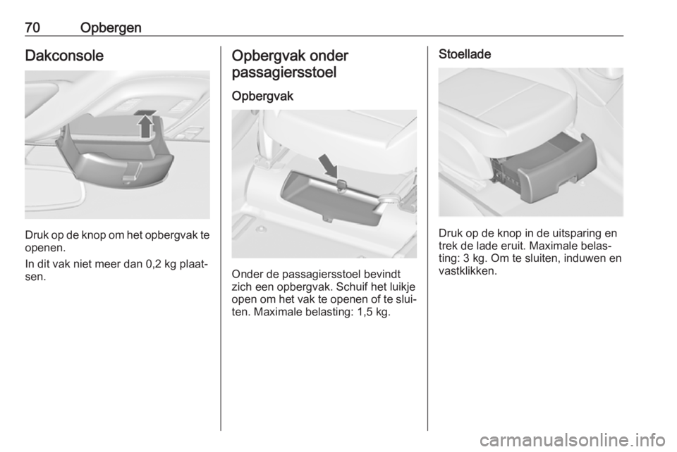 OPEL ZAFIRA C 2016 Gebruikershandleiding (in Dutch) 70OpbergenDakconsole
Druk op de knop om het opbergvak teopenen.
In dit vak niet meer dan 0,2 kg plaat‐
sen.
Opbergvak onder
passagiersstoel
Opbergvak
Onder de passagiersstoel bevindt
zich een opberg OPEL ZAFIRA C 2016 Gebruikershandleiding (in Dutch) 70OpbergenDakconsole
Druk op de knop om het opbergvak teopenen.
In dit vak niet meer dan 0,2 kg plaat‐
sen.
Opbergvak onder
passagiersstoel
Opbergvak
Onder de passagiersstoel bevindt
zich een opberg