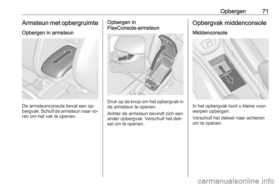 OPEL ZAFIRA C 2016 Gebruikershandleiding (in Dutch) Opbergen71Armsteun met opbergruimte
Opbergen in armsteun
De armsteunconsole bevat een op‐
bergvak. Schuif de armsteun naar vo‐
ren om het vak te openen.
Opbergen in
FlexConsole-armsteun
Druk op de OPEL ZAFIRA C 2016 Gebruikershandleiding (in Dutch) Opbergen71Armsteun met opbergruimte
Opbergen in armsteun
De armsteunconsole bevat een op‐
bergvak. Schuif de armsteun naar vo‐
ren om het vak te openen.
Opbergen in
FlexConsole-armsteun
Druk op de