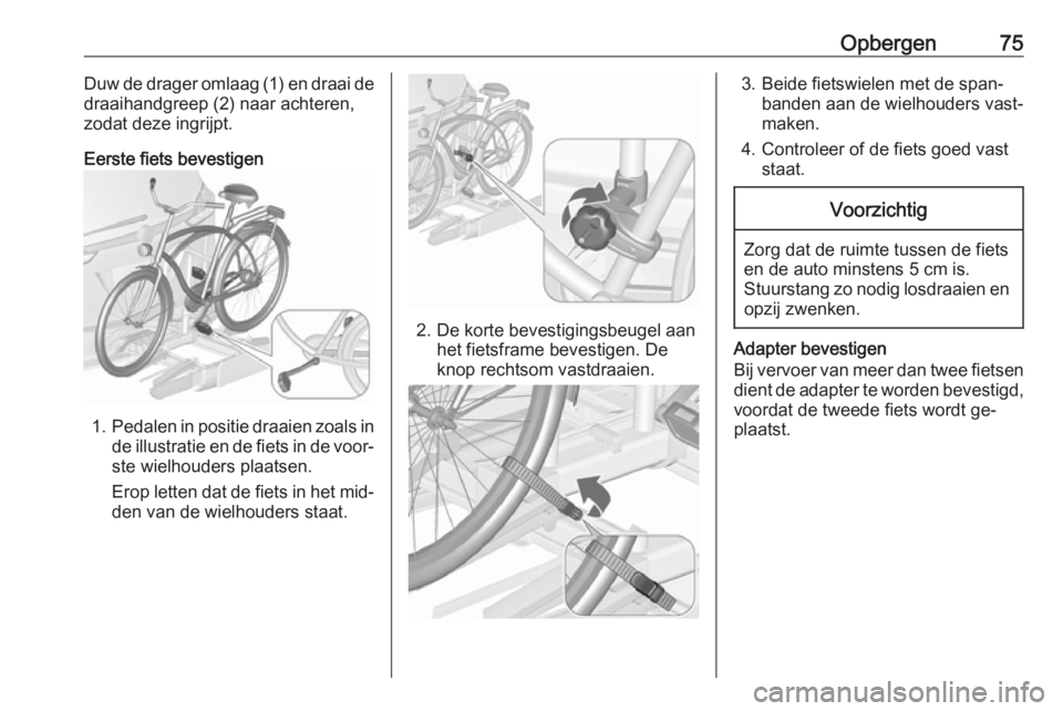 OPEL ZAFIRA C 2016 Gebruikershandleiding (in Dutch) Opbergen75Duw de drager omlaag (1) en draai de
draaihandgreep (2) naar achteren,
zodat deze ingrijpt.
Eerste fiets bevestigen
1. Pedalen in positie draaien zoals in
de illustratie en de fiets in de vo OPEL ZAFIRA C 2016 Gebruikershandleiding (in Dutch) Opbergen75Duw de drager omlaag (1) en draai de
draaihandgreep (2) naar achteren,
zodat deze ingrijpt.
Eerste fiets bevestigen
1. Pedalen in positie draaien zoals in
de illustratie en de fiets in de vo