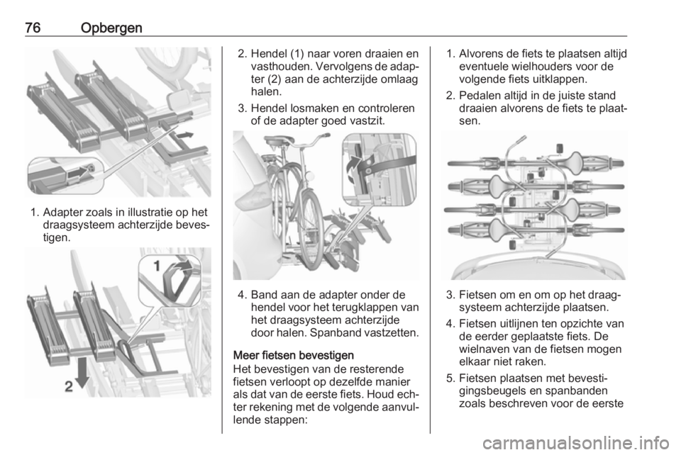 OPEL ZAFIRA C 2016 Gebruikershandleiding (in Dutch) 76Opbergen
1. Adapter zoals in illustratie op hetdraagsysteem achterzijde beves‐
tigen.
2. Hendel (1) naar voren draaien en vasthouden. Vervolgens de adap‐ter (2) aan de achterzijde omlaaghalen.
3 OPEL ZAFIRA C 2016 Gebruikershandleiding (in Dutch) 76Opbergen
1. Adapter zoals in illustratie op hetdraagsysteem achterzijde beves‐
tigen.
2. Hendel (1) naar voren draaien en vasthouden. Vervolgens de adap‐ter (2) aan de achterzijde omlaaghalen.
3