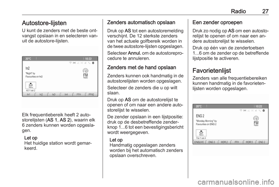 OPEL ZAFIRA C 2016.5  Handleiding Infotainment (in Dutch) Radio27Autostore-lijsten
U kunt de zenders met de beste ont‐
vangst opslaan in en selecteren van‐
uit de autostore-lijsten.
Elk frequentiebereik heeft 2 auto‐
storelijsten ( AS 1, AS 2 ), waarin