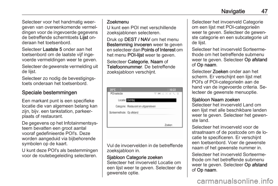 OPEL ZAFIRA C 2016.5  Handleiding Infotainment (in Dutch) Navigatie47Selecteer voor het handmatig weer‐
geven van overeenkomende vermel‐
dingen voor de ingevoerde gegevens
de betreffende schermtoets  Lijst on‐
deraan het toetsenbord.
Selecteer  Laatste