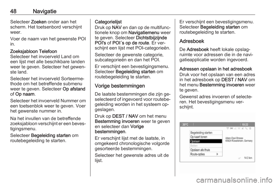 OPEL ZAFIRA C 2016.5  Handleiding Infotainment (in Dutch) 48NavigatieSelecteer Zoeken onder aan het
scherm. Het toetsenbord verschijnt
weer.
Voer de naam van het gewenste POI
in.Zoeksjabloon Telefoon
Selecteer het invoerveld Land om
een lijst met alle beschi