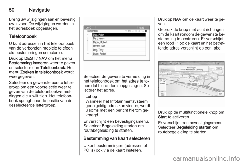 OPEL ZAFIRA C 2016.5  Handleiding Infotainment (in Dutch) 50NavigatieBreng uw wijzigingen aan en bevestiguw invoer. De wijzigingen worden in
het adresboek opgeslagen.
Telefoonboek U kunt adressen in het telefoonboek
van de verbonden mobiele telefoon
als best