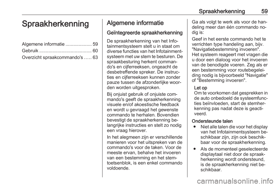 OPEL ZAFIRA C 2016.5 Handleiding Infotainment (in Dutch) Spraakherkenning59SpraakherkenningAlgemene informatie....................59
Gebruik ........................................ 60
Overzicht spraakcommando's .....63Algemene informatie
Geïntegreerde OPEL ZAFIRA C 2016.5 Handleiding Infotainment (in Dutch) Spraakherkenning59SpraakherkenningAlgemene informatie....................59
Gebruik ........................................ 60
Overzicht spraakcommando's .....63Algemene informatie
Geïntegreerde