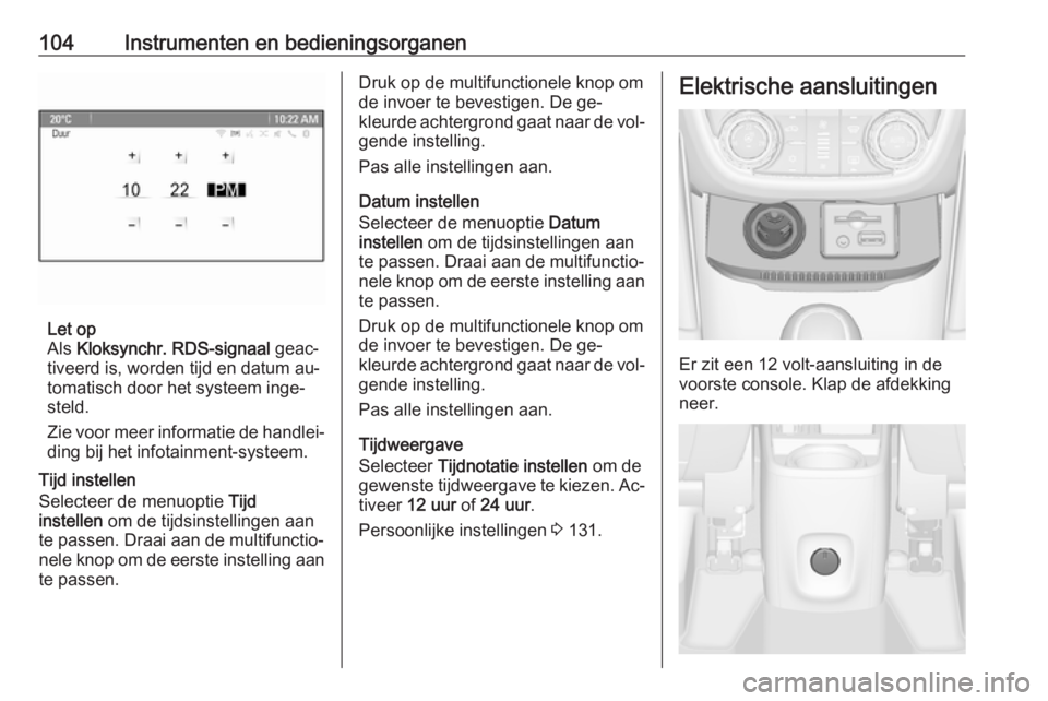 OPEL ZAFIRA C 2016.5  Gebruikershandleiding (in Dutch) 104Instrumenten en bedieningsorganen
Let op
Als  Kloksynchr. RDS-signaal  geac‐
tiveerd is, worden tijd en datum au‐
tomatisch door het systeem inge‐
steld.
Zie voor meer informatie de handlei