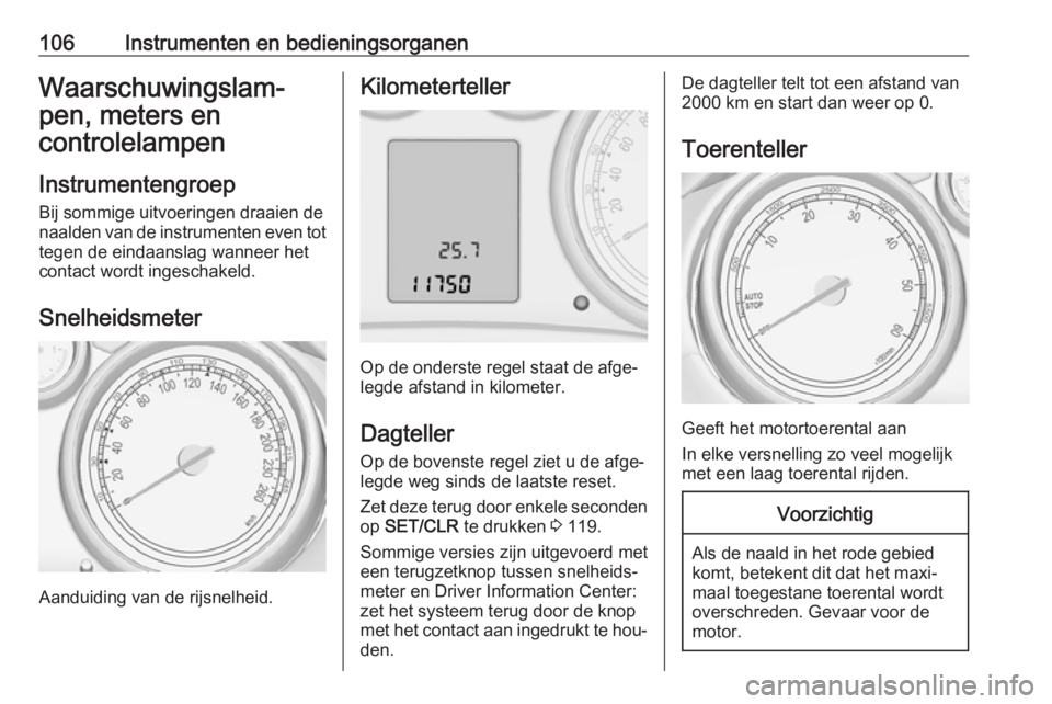 OPEL ZAFIRA C 2016.5  Gebruikershandleiding (in Dutch) 106Instrumenten en bedieningsorganenWaarschuwingslam‐
pen, meters en controlelampen
Instrumentengroep
Bij sommige uitvoeringen draaien de
naalden van de instrumenten even tot tegen de eindaanslag wa OPEL ZAFIRA C 2016.5  Gebruikershandleiding (in Dutch) 106Instrumenten en bedieningsorganenWaarschuwingslam‐
pen, meters en controlelampen
Instrumentengroep
Bij sommige uitvoeringen draaien de
naalden van de instrumenten even tot tegen de eindaanslag wa