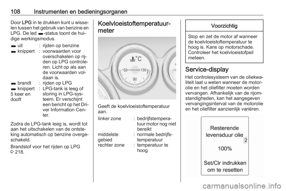 OPEL ZAFIRA C 2016.5 Gebruikershandleiding (in Dutch) 108Instrumenten en bedieningsorganenDoor LPG in te drukken kunt u wisse‐
len tussen het gebruik van benzine en
LPG. De led 1-status toont de hui‐
dige werkingsmodus.1 uit:rijden op benzine1 knip OPEL ZAFIRA C 2016.5 Gebruikershandleiding (in Dutch) 108Instrumenten en bedieningsorganenDoor LPG in te drukken kunt u wisse‐
len tussen het gebruik van benzine en
LPG. De led 1-status toont de hui‐
dige werkingsmodus.1 uit:rijden op benzine1 knip