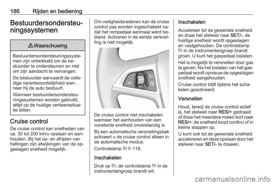 OPEL ZAFIRA C 2016.5  Gebruikershandleiding (in Dutch) 186Rijden en bedieningBestuurdersondersteu‐
ningssystemen9 Waarschuwing
Bestuurdersondersteuningssyste‐
men zijn ontwikkeld om de be‐
stuurder te ondersteunen en niet
om zijn aandacht te vervang