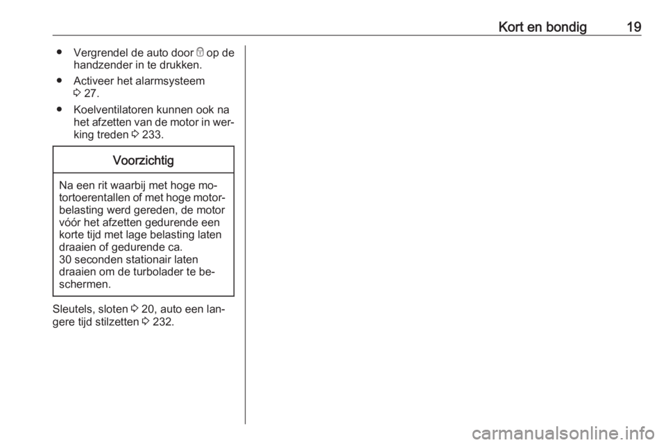 OPEL ZAFIRA C 2016.5  Gebruikershandleiding (in Dutch) Kort en bondig19●Vergrendel de auto door  e op de
handzender in te drukken.
● Activeer het alarmsysteem 3 27.
● Koelventilatoren kunnen ook na het afzetten van de motor in wer‐king treden  3 2