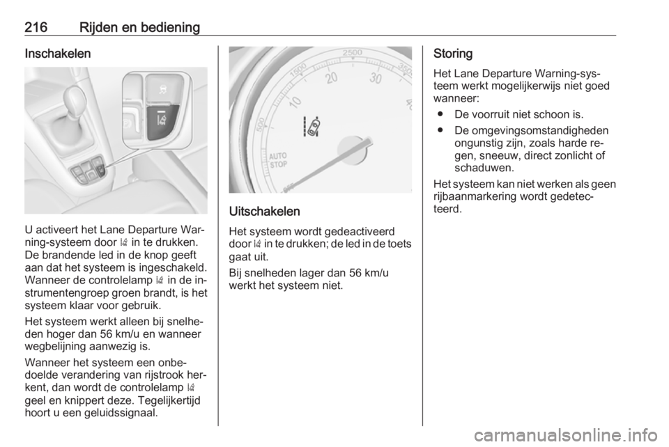 OPEL ZAFIRA C 2016.5  Gebruikershandleiding (in Dutch) 216Rijden en bedieningInschakelen
U activeert het Lane Departure War‐
ning-systeem door  ) in te drukken.
De brandende led in de knop geeft
aan dat het systeem is ingeschakeld. Wanneer de controlela
