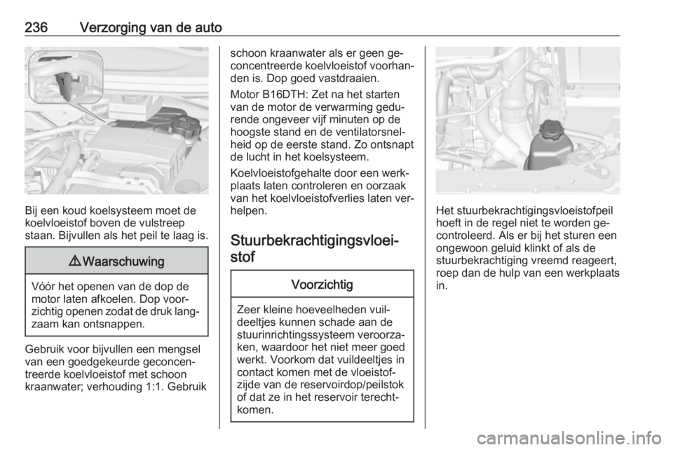 OPEL ZAFIRA C 2016.5 Gebruikershandleiding (in Dutch) 236Verzorging van de auto
Bij een koud koelsysteem moet de
koelvloeistof boven de vulstreep staan. Bijvullen als het peil te laag is.
9 Waarschuwing
Vóór het openen van de dop de
motor laten afkoele OPEL ZAFIRA C 2016.5 Gebruikershandleiding (in Dutch) 236Verzorging van de auto
Bij een koud koelsysteem moet de
koelvloeistof boven de vulstreep staan. Bijvullen als het peil te laag is.
9 Waarschuwing
Vóór het openen van de dop de
motor laten afkoele