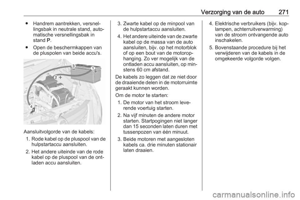 OPEL ZAFIRA C 2016.5 Gebruikershandleiding (in Dutch) Verzorging van de auto271● Handrem aantrekken, versnel‐lingsbak in neutrale stand, auto‐
matische versnellingsbak in
stand P.
● Open de beschermkappen van de pluspolen van beide accu's.
A OPEL ZAFIRA C 2016.5 Gebruikershandleiding (in Dutch) Verzorging van de auto271● Handrem aantrekken, versnel‐lingsbak in neutrale stand, auto‐
matische versnellingsbak in
stand P.
● Open de beschermkappen van de pluspolen van beide accu's.
A