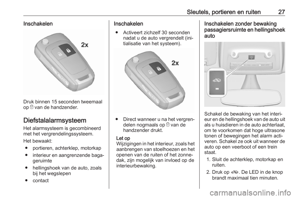 OPEL ZAFIRA C 2016.5  Gebruikershandleiding (in Dutch) Sleutels, portieren en ruiten27Inschakelen
Druk binnen 15 seconden tweemaal
op  e van de handzender.
Diefstalalarmsysteem
Het alarmsysteem is gecombineerd
met het vergrendelingssysteem.
Het bewaakt: �