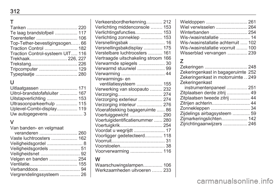 OPEL ZAFIRA C 2016.5  Gebruikershandleiding (in Dutch) 312T
Tanken ....................................... 220
Te laag brandstofpeil  .................117
Toerenteller  ............................... 106
Top-Tether-bevestigingsogen ......66
Traction Cont