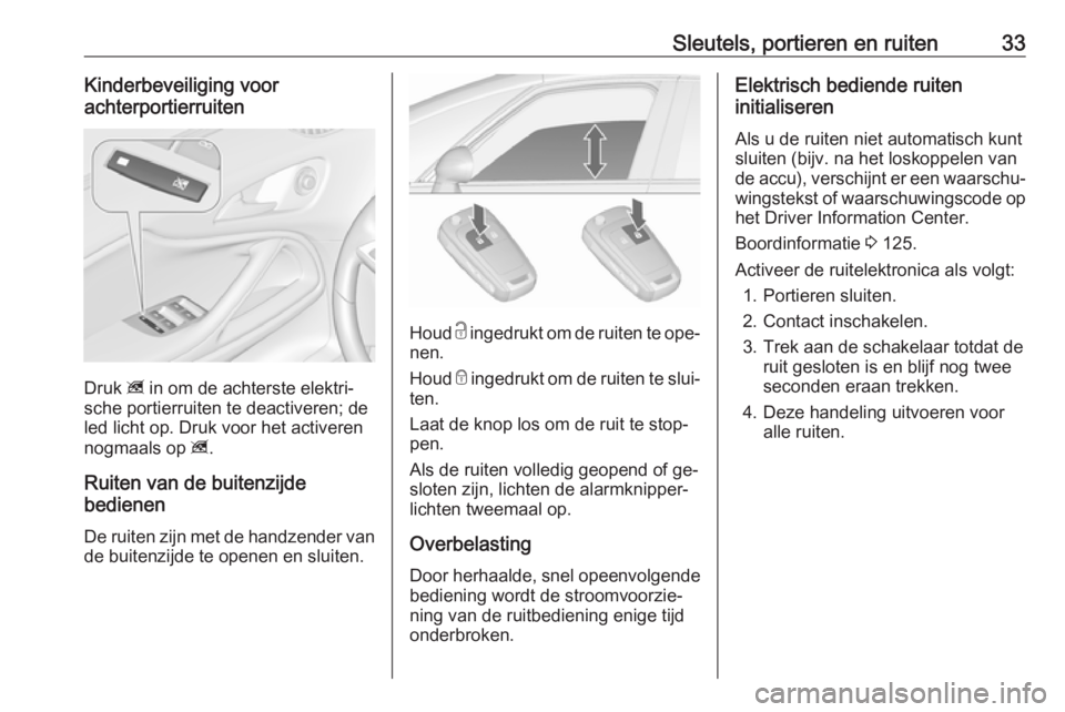 OPEL ZAFIRA C 2016.5  Gebruikershandleiding (in Dutch) Sleutels, portieren en ruiten33Kinderbeveiliging voor
achterportierruiten
Druk  z in om de achterste elektri‐
sche portierruiten te deactiveren; de
led licht op. Druk voor het activeren
nogmaals op 