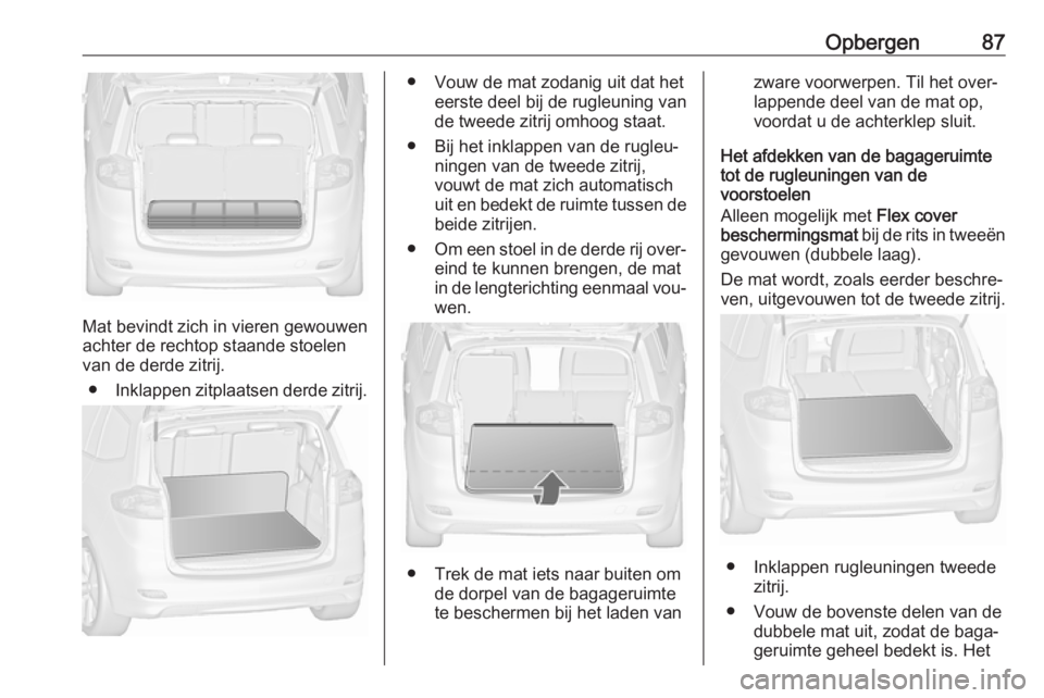 OPEL ZAFIRA C 2016.5 Gebruikershandleiding (in Dutch) Opbergen87
Mat bevindt zich in vieren gewouwen
achter de rechtop staande stoelen
van de derde zitrij.
● Inklappen zitplaatsen derde zitrij.
● Vouw de mat zodanig uit dat het
eerste deel bij de rug OPEL ZAFIRA C 2016.5 Gebruikershandleiding (in Dutch) Opbergen87
Mat bevindt zich in vieren gewouwen
achter de rechtop staande stoelen
van de derde zitrij.
● Inklappen zitplaatsen derde zitrij.
● Vouw de mat zodanig uit dat het
eerste deel bij de rug