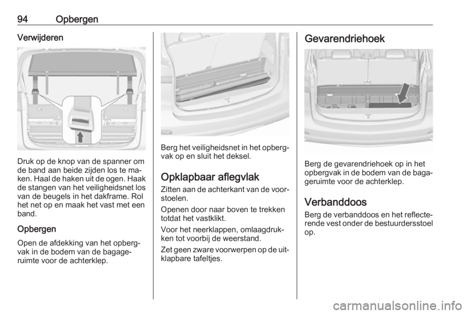 OPEL ZAFIRA C 2016.5  Gebruikershandleiding (in Dutch) 94OpbergenVerwijderen
Druk op de knop van de spanner om
de band aan beide zijden los te ma‐
ken. Haal de haken uit de ogen. Haak de stangen van het veiligheidsnet los
van de beugels in het dakframe.