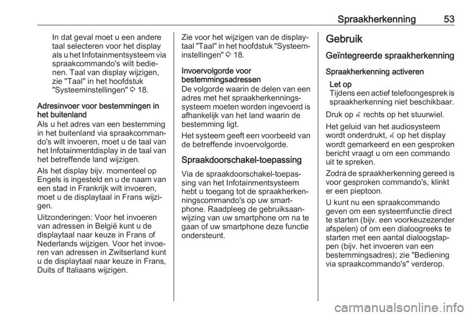 OPEL ZAFIRA C 2017  Handleiding Infotainment (in Dutch) Spraakherkenning53In dat geval moet u een andere
taal selecteren voor het display
als u het Infotainmentsysteem via spraakcommando's wilt bedie‐
nen. Taal van display wijzigen, zie "Taal"