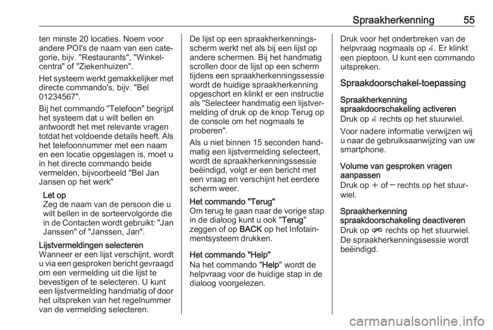 OPEL ZAFIRA C 2017  Handleiding Infotainment (in Dutch) Spraakherkenning55ten minste 20 locaties. Noem voor
andere POI's de naam van een cate‐
gorie, bijv. "Restaurants", "Winkel‐
centra" of "Ziekenhuizen".
Het systeem werkt