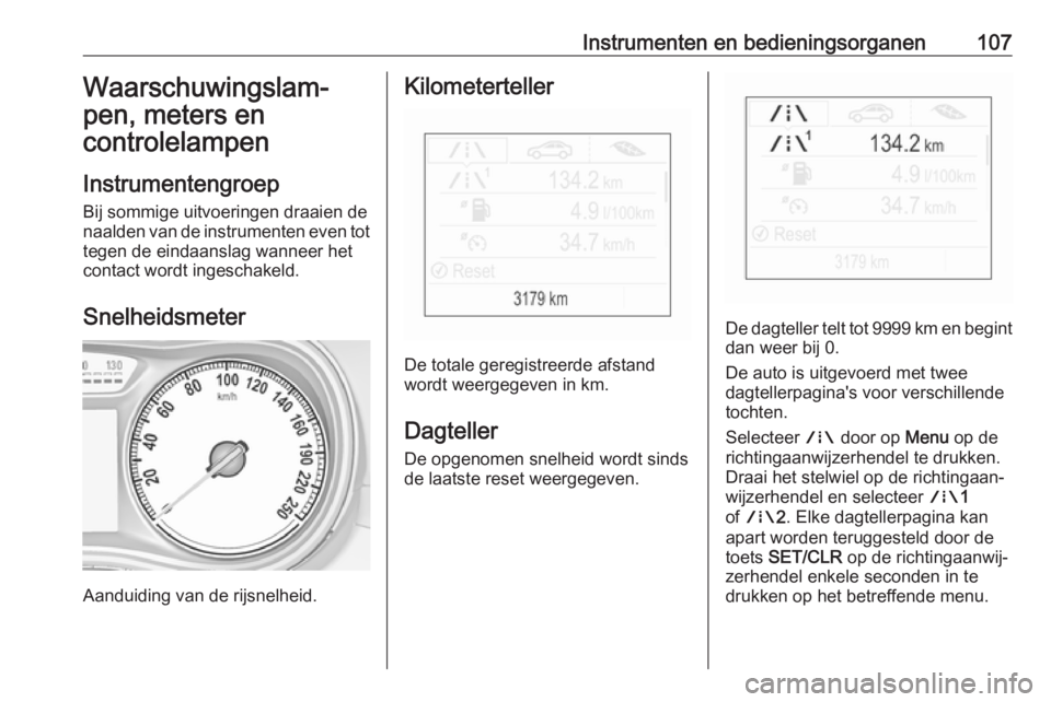 OPEL ZAFIRA C 2017  Gebruikershandleiding (in Dutch) Instrumenten en bedieningsorganen107Waarschuwingslam‐
pen, meters en
controlelampen
Instrumentengroep Bij sommige uitvoeringen draaien denaalden van de instrumenten even tot tegen de eindaanslag wan