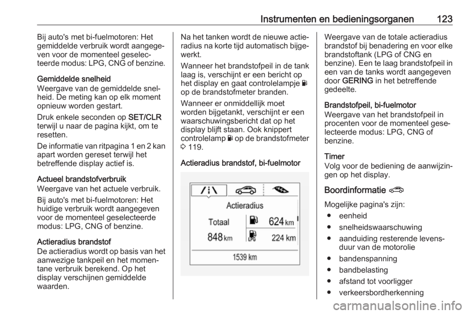 OPEL ZAFIRA C 2017  Gebruikershandleiding (in Dutch) Instrumenten en bedieningsorganen123Bij auto's met bi-fuelmotoren: Het
gemiddelde verbruik wordt aangege‐ ven voor de momenteel geselec‐
teerde modus: LPG, CNG of benzine.
Gemiddelde snelheid
