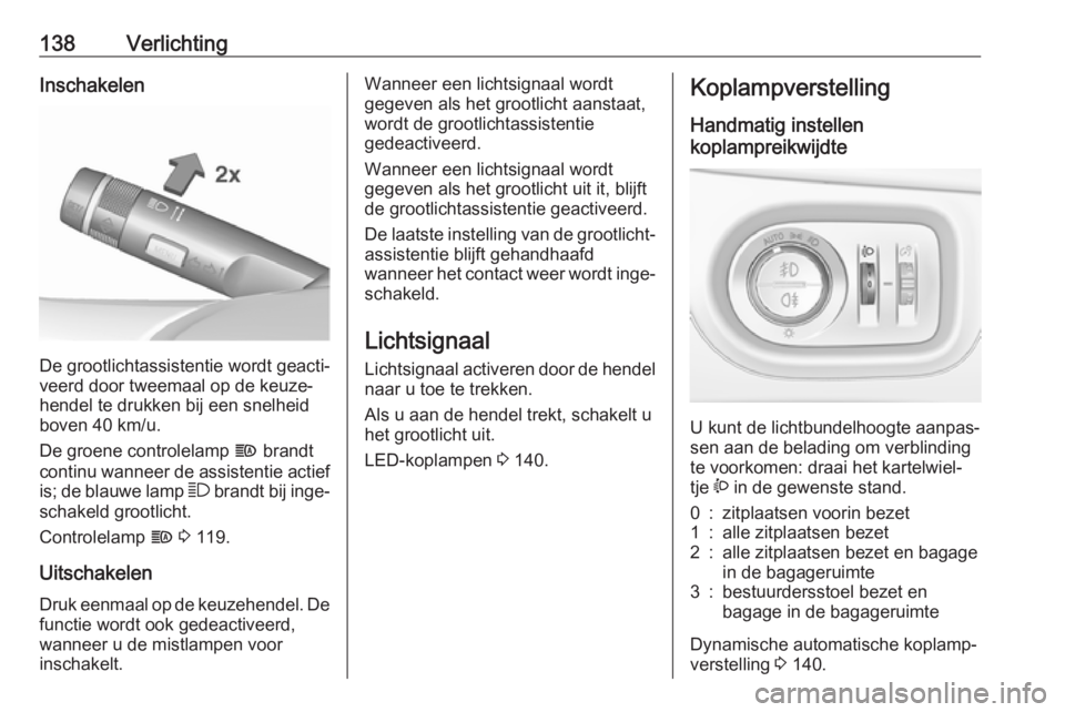 OPEL ZAFIRA C 2017  Gebruikershandleiding (in Dutch) 138VerlichtingInschakelen
De grootlichtassistentie wordt geacti‐
veerd door tweemaal op de keuze‐
hendel te drukken bij een snelheid
boven 40 km/u.
De groene controlelamp  f brandt
continu wanneer