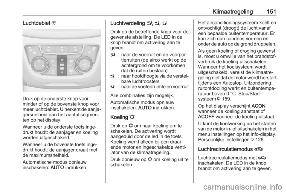 OPEL ZAFIRA C 2017  Gebruikershandleiding (in Dutch) Klimaatregeling151Luchtdebiet Z
Druk op de onderste knop voor
minder of op de bovenste knop voor
meer luchtdebiet. U herkent de aanja‐
gersnelheid aan het aantal segmen‐
ten op het display.
Wannee