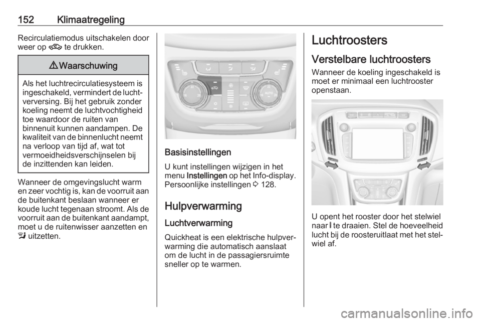 OPEL ZAFIRA C 2017  Gebruikershandleiding (in Dutch) 152KlimaatregelingRecirculatiemodus uitschakelen door
weer op  4 te drukken.9Waarschuwing
Als het luchtrecirculatiesysteem is
ingeschakeld, vermindert de lucht‐verversing. Bij het gebruik zonder
koe