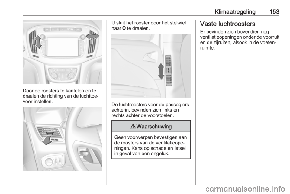 OPEL ZAFIRA C 2017  Gebruikershandleiding (in Dutch) Klimaatregeling153
Door de roosters te kantelen en te
draaien de richting van de luchttoe‐
voer instellen.
U sluit het rooster door het stelwiel
naar  7 te draaien.
De luchtroosters voor de passagie