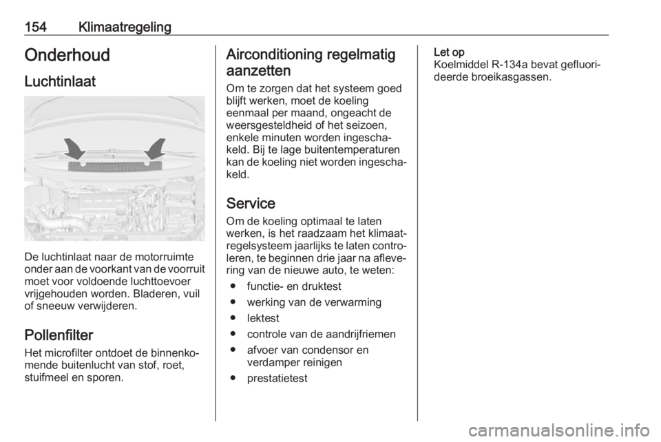 OPEL ZAFIRA C 2017  Gebruikershandleiding (in Dutch) 154KlimaatregelingOnderhoud
Luchtinlaat
De luchtinlaat naar de motorruimte
onder aan de voorkant van de voorruit
moet voor voldoende luchttoevoer
vrijgehouden worden. Bladeren, vuil
of sneeuw verwijde