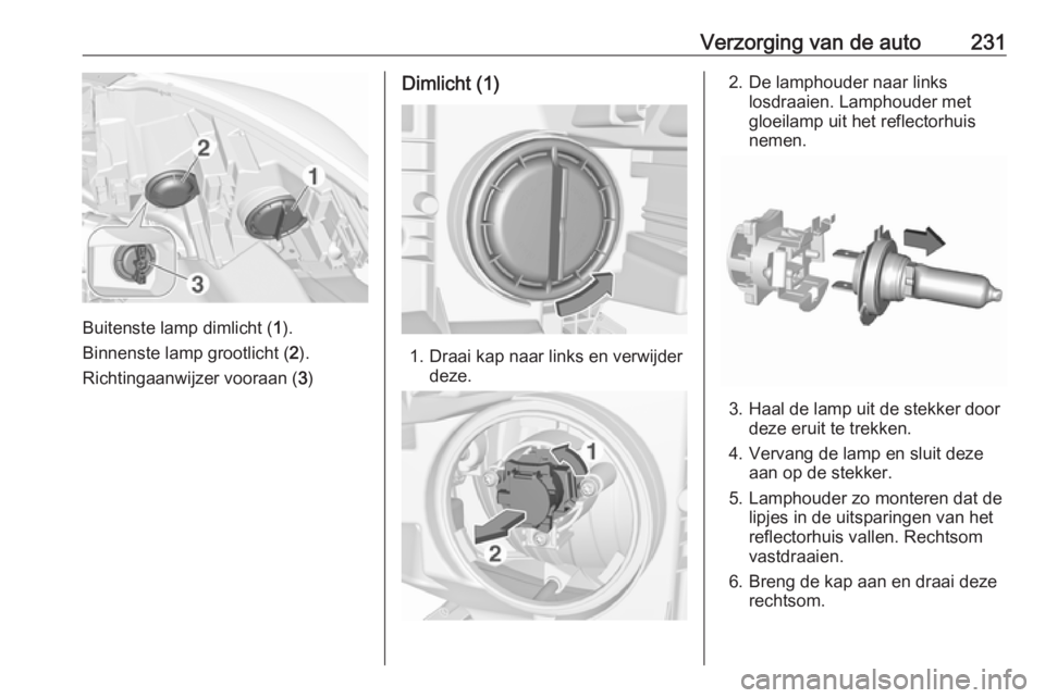 OPEL ZAFIRA C 2017  Gebruikershandleiding (in Dutch) Verzorging van de auto231
Buitenste lamp dimlicht (1).
Binnenste lamp grootlicht ( 2).
Richtingaanwijzer vooraan ( 3)
Dimlicht (1)
1. Draai kap naar links en verwijder
deze.
2. De lamphouder naar link OPEL ZAFIRA C 2017  Gebruikershandleiding (in Dutch) Verzorging van de auto231
Buitenste lamp dimlicht (1).
Binnenste lamp grootlicht ( 2).
Richtingaanwijzer vooraan ( 3)
Dimlicht (1)
1. Draai kap naar links en verwijder
deze.
2. De lamphouder naar link