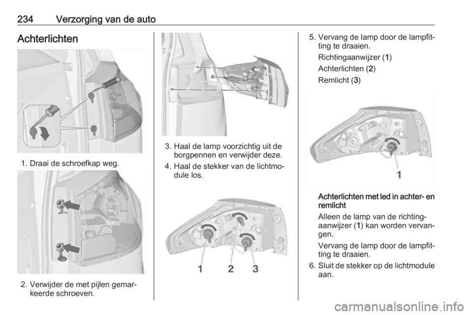OPEL ZAFIRA C 2017  Gebruikershandleiding (in Dutch) 234Verzorging van de autoAchterlichten
1. Draai de schroefkap weg.
2. Verwijder de met pijlen gemar‐keerde schroeven.
3. Haal de lamp voorzichtig uit deborgpennen en verwijder deze.
4. Haal de stekk OPEL ZAFIRA C 2017  Gebruikershandleiding (in Dutch) 234Verzorging van de autoAchterlichten
1. Draai de schroefkap weg.
2. Verwijder de met pijlen gemar‐keerde schroeven.
3. Haal de lamp voorzichtig uit deborgpennen en verwijder deze.
4. Haal de stekk