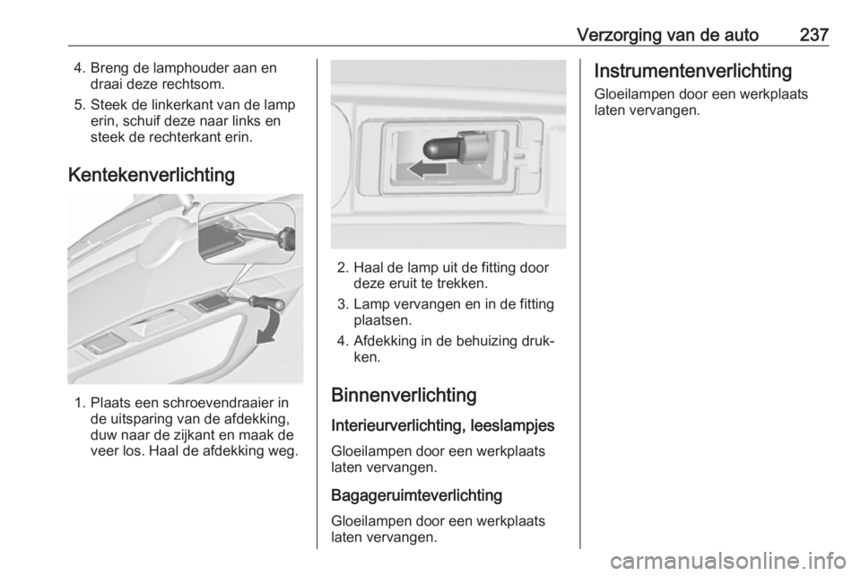 OPEL ZAFIRA C 2017  Gebruikershandleiding (in Dutch) Verzorging van de auto2374. Breng de lamphouder aan endraai deze rechtsom.
5. Steek de linkerkant van de lamp erin, schuif deze naar links en
steek de rechterkant erin.
Kentekenverlichting
1. Plaats e OPEL ZAFIRA C 2017  Gebruikershandleiding (in Dutch) Verzorging van de auto2374. Breng de lamphouder aan endraai deze rechtsom.
5. Steek de linkerkant van de lamp erin, schuif deze naar links en
steek de rechterkant erin.
Kentekenverlichting
1. Plaats e