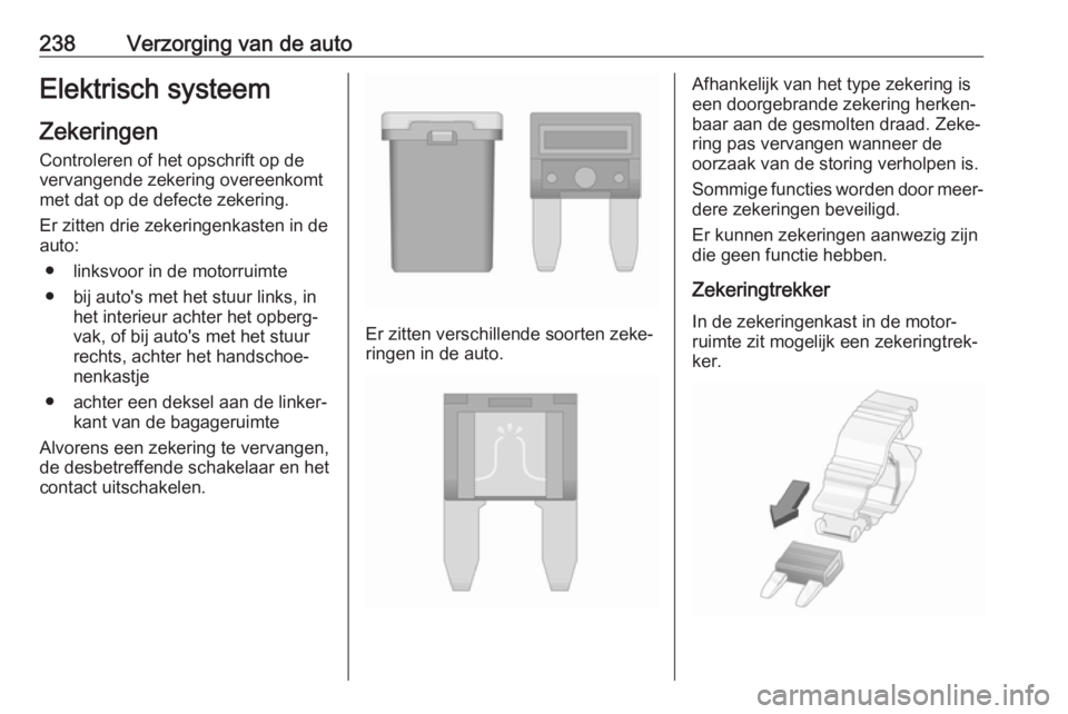 OPEL ZAFIRA C 2017  Gebruikershandleiding (in Dutch) 238Verzorging van de autoElektrisch systeemZekeringen Controleren of het opschrift op de
vervangende zekering overeenkomt
met dat op de defecte zekering.
Er zitten drie zekeringenkasten in de
auto:
 OPEL ZAFIRA C 2017  Gebruikershandleiding (in Dutch) 238Verzorging van de autoElektrisch systeemZekeringen Controleren of het opschrift op de
vervangende zekering overeenkomt
met dat op de defecte zekering.
Er zitten drie zekeringenkasten in de
auto: