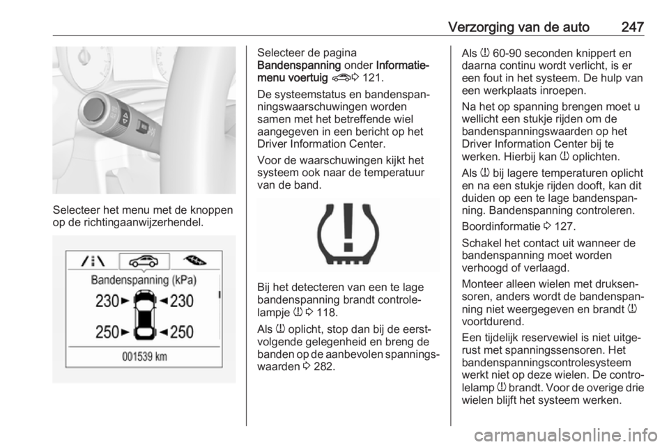 OPEL ZAFIRA C 2017  Gebruikershandleiding (in Dutch) Verzorging van de auto247
Selecteer het menu met de knoppen
op de richtingaanwijzerhendel.
Selecteer de pagina
Bandenspanning  onder Informatie-
menu voertuig  ? 3 121.
De systeemstatus en bandenspan